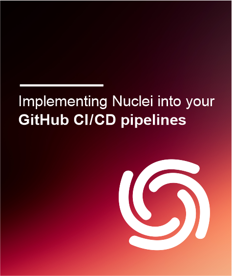 Implementing Nuclei into your GitHub CI/CD pipelines
